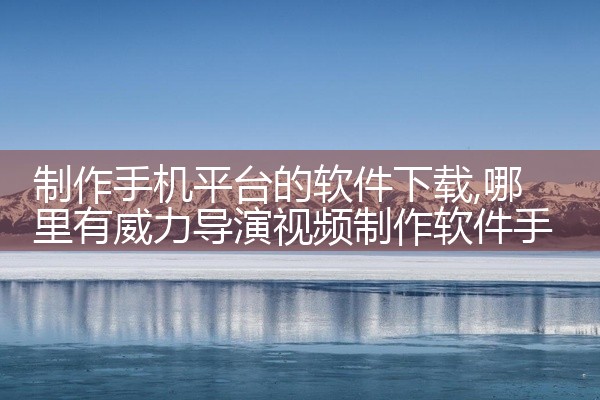 制作手机平台的软件下载