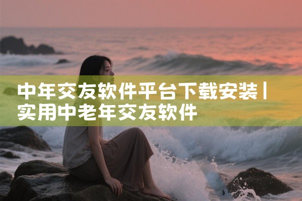 中年交友软件平台下载安装