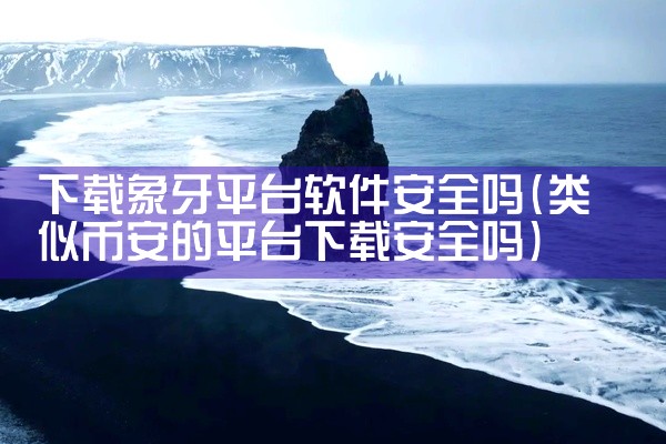 下载象牙平台软件安全吗