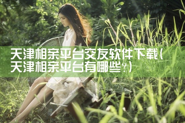 天津相亲平台交友软件下载