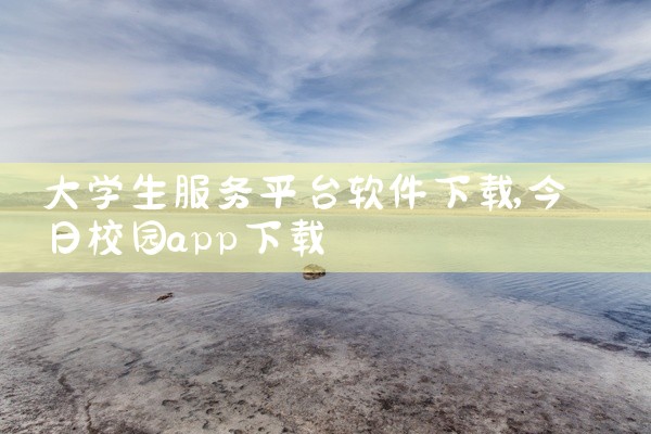 大学生服务平台软件下载