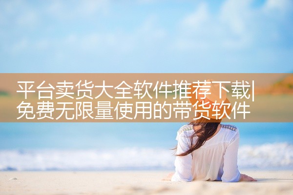 平台卖货大全软件推荐下载