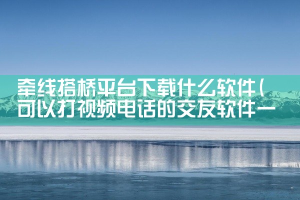 牵线搭桥平台下载什么软件